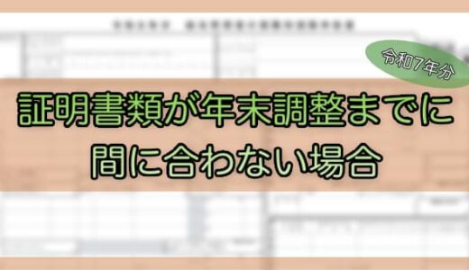 【令和7年分】証明書類が年末調整計算までに間に合わない場合